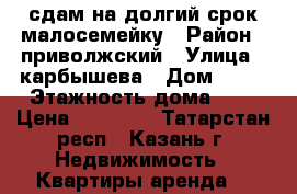 сдам на долгий срок малосемейку › Район ­ приволжский › Улица ­ карбышева › Дом ­ 35 › Этажность дома ­ 4 › Цена ­ 10 000 - Татарстан респ., Казань г. Недвижимость » Квартиры аренда   